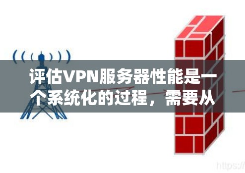 评估VPN服务器性能是一个系统化的过程,需要从多个维度进行全面测试。以下是一个结构化的测试计划,帮助您全面评估VPN服务器的性能