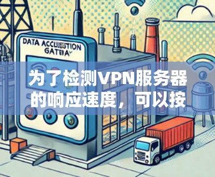 为了检测VPN服务器的响应速度，可以按照以下步骤进行