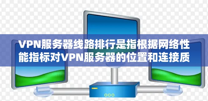 VPN服务器线路排行是指根据网络性能指标对VPN服务器的位置和连接质量进行排名,通常用于选择最佳的VPN服务器或优化连接性能。以下是一些常见的影响线路排行的因素和建议