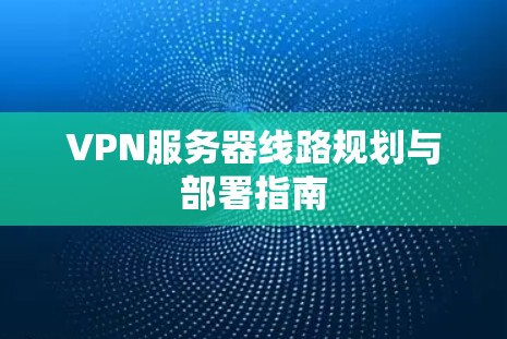 VPN服务器线路规划与部署指南