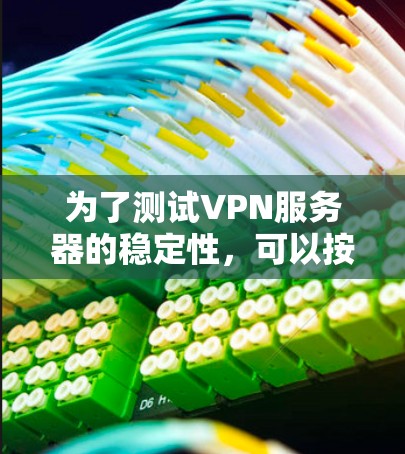为了测试VPN服务器的稳定性,可以按照以下步骤进行