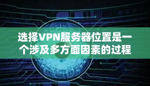 选择VPN服务器位置是一个涉及多方面因素的过程,关键在于满足你的需求和使用场景。以下是一些关键因素和建议,帮助你做出明智的选择