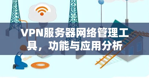 VPN服务器网络管理工具,功能与应用分析