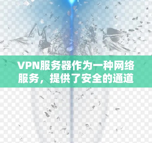 VPN服务器作为一种网络服务，提供了安全的通道，允许用户通过加密连接访问内部网络。以下是对VPN服务器网络服务的详细分析