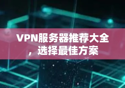VPN服务器推荐大全,选择最佳方案