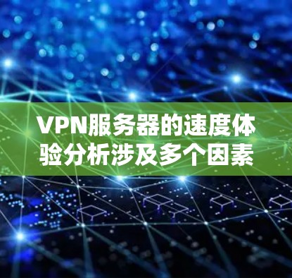 VPN服务器的速度体验分析涉及多个因素,包括服务器的地理位置、网络连接的质量、运营商的政策以及VPN协议等。以下是一些关键因素和分析点,帮助你更好地理解VPN服务器的速度表现