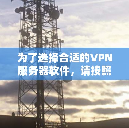 为了选择合适的VPN服务器软件，请按照以下步骤进行