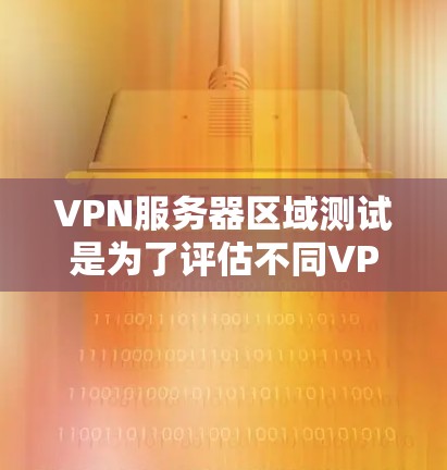 VPN服务器区域测试是为了评估不同VPN服务器区域的性能、稳定性和用户体验。以下是一些常见的测试步骤和方法