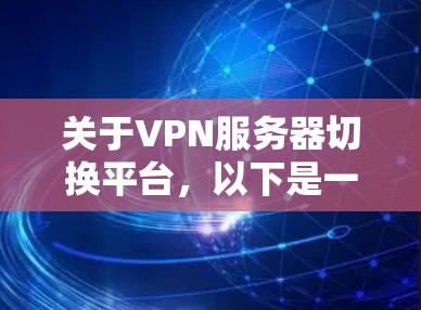 关于VPN服务器切换平台,以下是一些详细的信息和建议