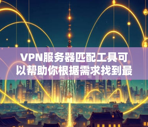 VPN服务器匹配工具可以帮助你根据需求找到最适合的VPN服务器。以下是一些常见的VPN服务器匹配工具和推荐