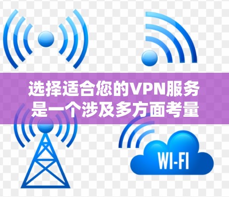 选择适合您的VPN服务是一个涉及多方面考量的过程,以下是根据您的需求整理的推荐步骤和最终选择 选择适合您的VPN服务是一个涉及多方面考量的过程,以下是根据您的需求整理的推荐步骤和最终选择