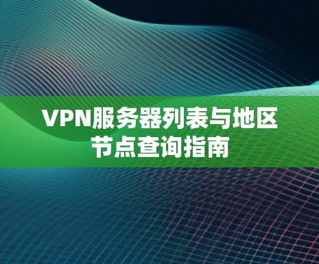VPN服务器列表与地区节点查询指南 VPN服务器列表与地区节点查询指南