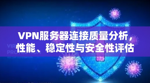 VPN服务器连接质量分析,性能、稳定性与安全性评估