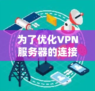 为了优化VPN服务器的连接速度和稳定性,可以按照以下步骤进行 为了优化VPN服务器的连接速度和稳定性,可以按照以下步骤进行