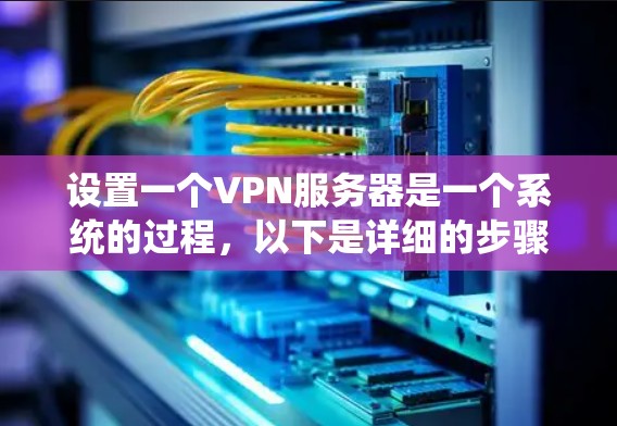 设置一个VPN服务器是一个系统的过程,以下是详细的步骤指南