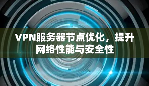 VPN服务器节点优化,提升网络性能与安全性