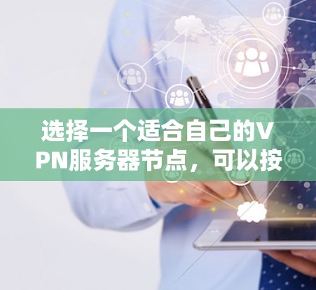 选择一个适合自己的VPN服务器节点,可以按照以下步骤进行