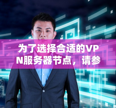 为了选择合适的VPN服务器节点,请参考以下比较分析和建议 为了选择合适的VPN服务器节点,请参考以下比较分析和建议