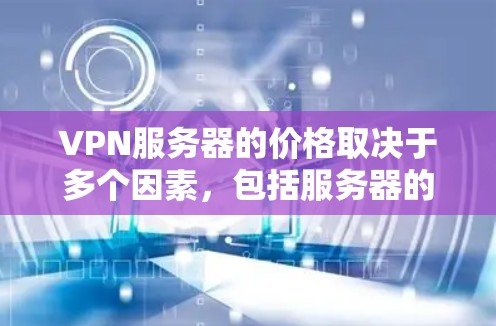 VPN服务器的价格取决于多个因素,包括服务器的功能、性能、规模以及所在的地区。以下是一些常见的价格范围