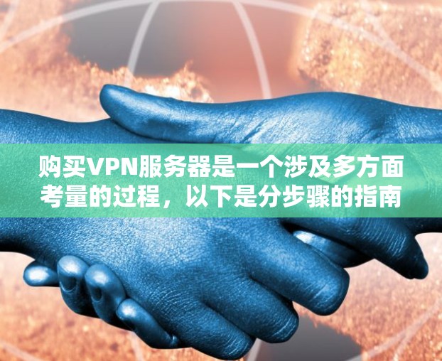 购买VPN服务器是一个涉及多方面考量的过程，以下是分步骤的指南，帮助您顺利完成