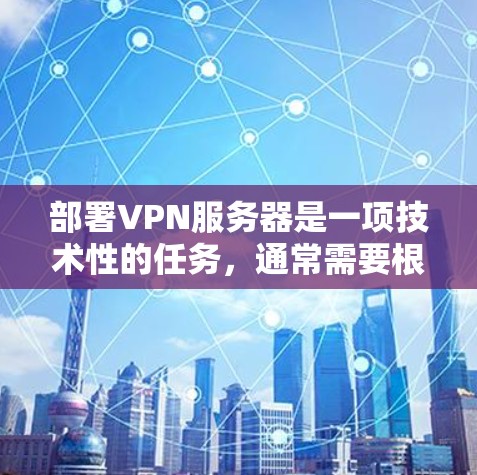 部署VPN服务器是一项技术性的任务，通常需要根据具体需求、网络环境和安全要求来选择合适的方案。以下是一些常见的VPN服务器部署方法和注意事项