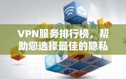 VPN服务排行榜,帮助您选择最佳的隐私保护工具 VPN服务排行榜,帮助您选择最佳的隐私保护工具