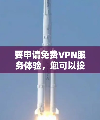 要申请免费VPN服务体验,您可以按照以下步骤操作 要申请免费VPN服务体验,您可以按照以下步骤操作
