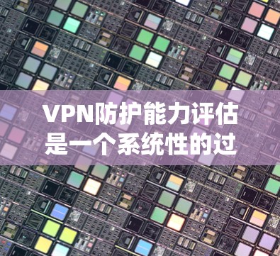 VPN防护能力评估是一个系统性的过程,涉及多个关键因素来确保VPN的安全性和可靠性。以下是对VPN防护能力评估的详细步骤和总结 VPN防护能力评估是一个系统性的过程,涉及多个关键因素来确保VPN的安全性和可靠性。以下是对VPN防护能力评估的详细步骤和总结