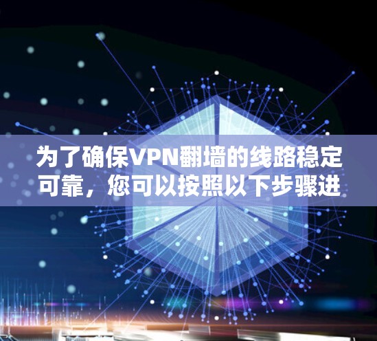 为了确保VPN翻墙的线路稳定可靠,您可以按照以下步骤进行 为了确保VPN翻墙的线路稳定可靠,您可以按照以下步骤进行