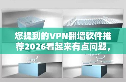 您提到的VPN翻墙软件推荐2026看起来有点问题,因为您现在询问的时间点是2023年。可能是因为您想了解未来的推荐,或者是想看看2023年的推荐是否适用于2026年 您提到的VPN翻墙软件推荐2026看起来有点问题,因为您现在询问的时间点是2023年。可能是因为您想了解未来的推荐,或者是想看看2023年的推荐是否适用于2026年