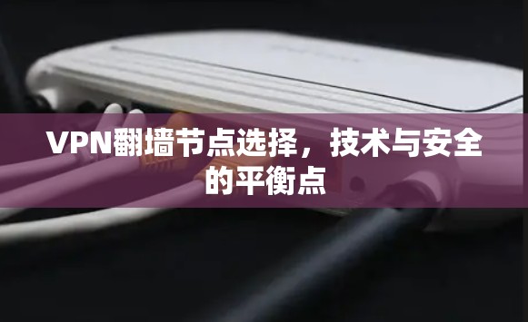 VPN翻墙节点选择,技术与安全的平衡点 VPN翻墙节点选择,技术与安全的平衡点