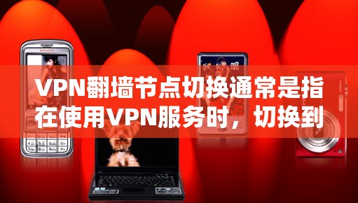 VPN翻墙节点切换通常是指在使用VPN服务时,切换到不同的服务器以改变IP地址或获取更好的连接。以下是切换VPN节点的一般步骤和注意事项 VPN翻墙节点切换通常是指在使用VPN服务时,切换到不同的服务器以改变IP地址或获取更好的连接。以下是切换VPN节点的一般步骤和注意事项