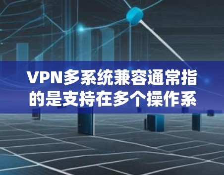 VPN多系统兼容通常指的是支持在多个操作系统或设备上运行VPN服务的功能。以下是一些常见的操作系统和设备,以及如何在这些系统上配置和使用VPN VPN多系统兼容通常指的是支持在多个操作系统或设备上运行VPN服务的功能。以下是一些常见的操作系统和设备,以及如何在这些系统上配置和使用VPN