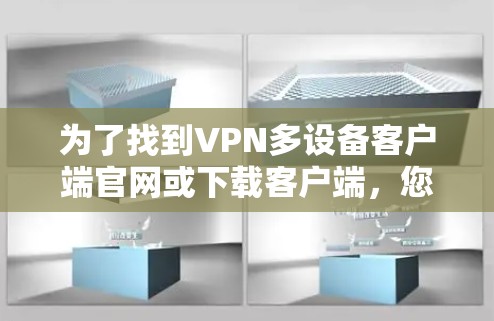 为了找到VPN多设备客户端官网或下载客户端,您可以按照以下步骤操作 为了找到VPN多设备客户端官网或下载客户端,您可以按照以下步骤操作