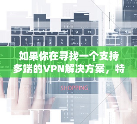 如果你在寻找一个支持多端的VPN解决方案,特别是在Android系统上,以下是一些可能的方法和工具可以帮助你实现多端VPN配置 如果你在寻找一个支持多端的VPN解决方案,特别是在Android系统上,以下是一些可能的方法和工具可以帮助你实现多端VPN配置