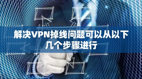 解决VPN掉线问题可以从以下几个步骤进行 解决VPN掉线问题可以从以下几个步骤进行