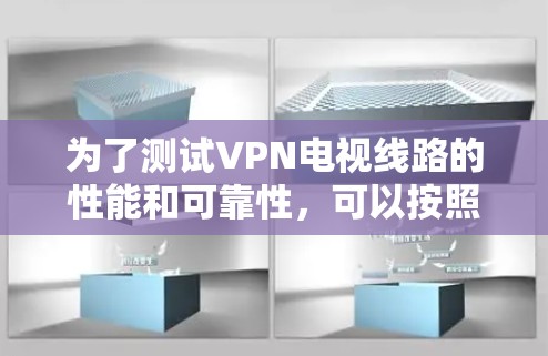 为了测试VPN电视线路的性能和可靠性,可以按照以下步骤进行 为了测试VPN电视线路的性能和可靠性,可以按照以下步骤进行