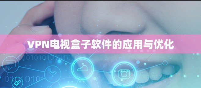 VPN电视盒子软件的应用与优化 VPN电视盒子软件的应用与优化