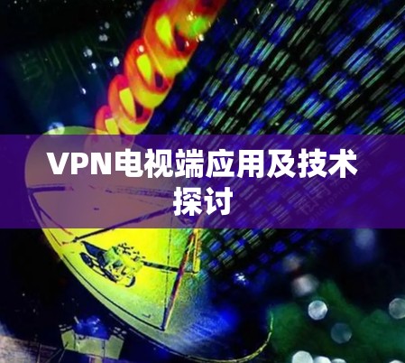 VPN电视端应用及技术探讨 VPN电视端应用及技术探讨