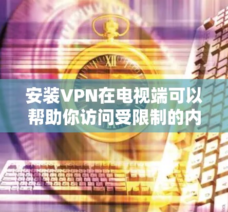 安装VPN在电视端可以帮助你访问受限制的内容或加密你的网络连接。以下是安装VPN在电视端的基本步骤 安装VPN在电视端可以帮助你访问受限制的内容或加密你的网络连接。以下是安装VPN在电视端的基本步骤