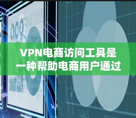 VPN电商访问工具是一种帮助电商用户通过VPN技术绕过地理限制、访问受限网站或获取更优惠价格的资源。以下是关于VPN电商访问工具的详细分步说明 VPN电商访问工具是一种帮助电商用户通过VPN技术绕过地理限制、访问受限网站或获取更优惠价格的资源。以下是关于VPN电商访问工具的详细分步说明