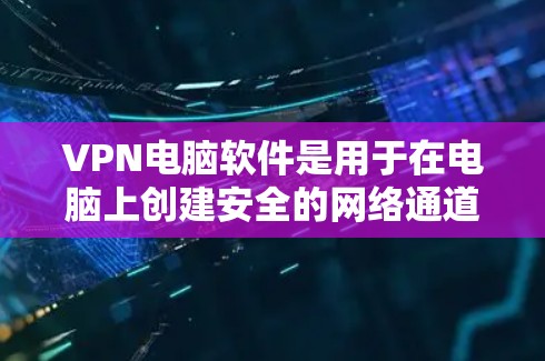 VPN电脑软件是用于在电脑上创建安全的网络通道,允许用户访问特定网络资源或保护隐私。以下是对VPN电脑软件的详细解析 VPN电脑软件是用于在电脑上创建安全的网络通道,允许用户访问特定网络资源或保护隐私。以下是对VPN电脑软件的详细解析