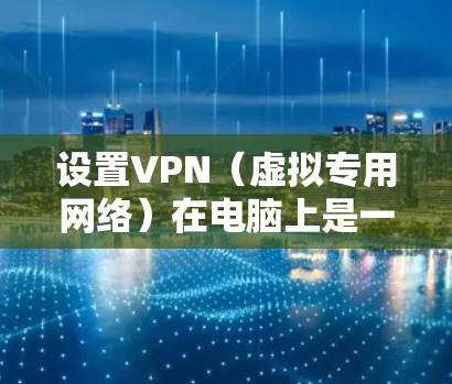 设置VPN(虚拟专用网络)在电脑上是一个常用的网络安全工具,可以帮助你连接到安全的网络环境,保护隐私或访问受限制的网站。以下是设置VPN的基本步骤 设置VPN(虚拟专用网络)在电脑上是一个常用的网络安全工具,可以帮助你连接到安全的网络环境,保护隐私或访问受限制的网站。以下是设置VPN的基本步骤