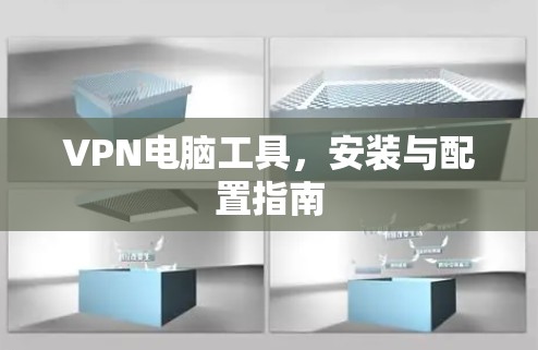 VPN电脑工具,安装与配置指南 VPN电脑工具,安装与配置指南