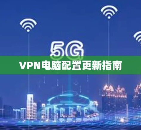 VPN电脑配置更新指南 VPN电脑配置更新指南