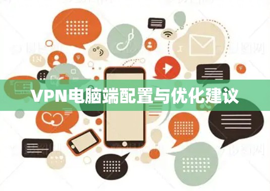 VPN电脑端配置与优化建议 VPN电脑端配置与优化建议
