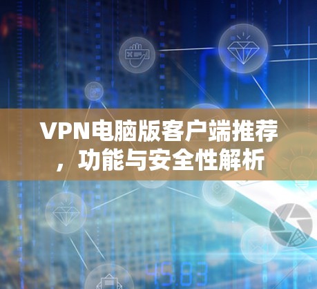 VPN电脑版客户端推荐,功能与安全性解析 VPN电脑版客户端推荐,功能与安全性解析
