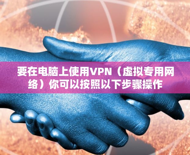 要在电脑上使用VPN(虚拟专用网络)你可以按照以下步骤操作 要在电脑上使用VPN(虚拟专用网络)你可以按照以下步骤操作
