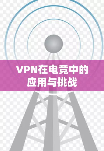 VPN在电竞中的应用与挑战 VPN在电竞中的应用与挑战