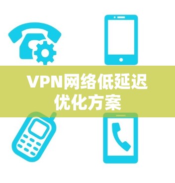 VPN网络低延迟优化方案 VPN网络低延迟优化方案